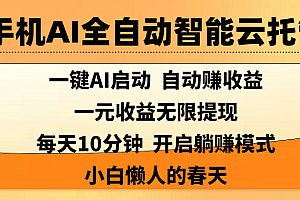 手机AI全自动智能云托管,一键AI启动,AI自动赚收益,支持一元收益无限体现,每天10分钟,开启躺赚模式,小白懒人的春天
