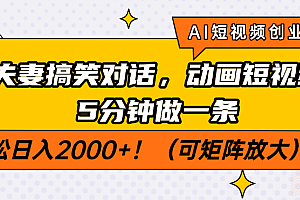 AI短视频创业风口!夫妻搞笑对话,动画短视频5分钟做一条,轻松日入2000+!(可矩阵放大)