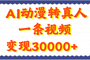 AI动漫转真人,一条视频变现30000+