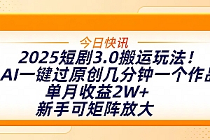 2025短剧3.0搬运玩法!AI一键过原创,几分钟一个作品,单月收益2W+,新手可矩阵放大