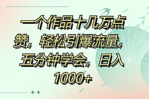 一个作品十几万点赞,轻松引爆流量,五分钟学会,日入1000+
