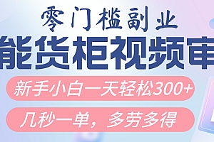 智能货柜视频审核,几秒一单,多劳多得,新人小白一天轻松300+,零门槛