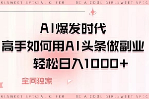 AI爆发时代,高手如何用AI头条做副业,轻松日入1000+