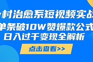 乡村治愈系短视频实战,单条破10W赞爆款公式,日入过千变现全解析