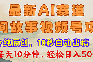 最新AI民间故事,视频号赛道,每日10分钟,轻松日入500+