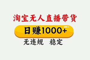 【最新】淘宝无人直播带货,日入1000+,独家技术,无违规无封号,操作简单,长期稳定【揭秘】