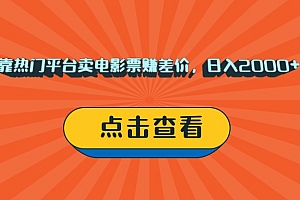 靠热门平台卖电影票赚差价,日入2000+,小白轻松上手