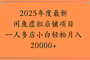 2025年度最新闲鱼虚拟店铺项目一人多店小白轻松月入20000+