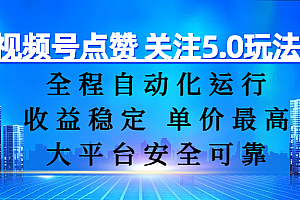 视频号点赞 关注5.0玩法,全程自动化运行,收益稳定, 单价最高,大平台安全可靠
