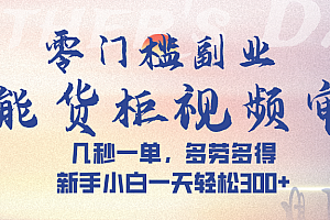 智能货柜视频审核,几秒一单,多劳多得,新手小白一天轻松 300➕