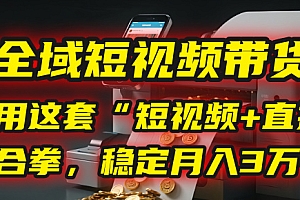 【全域短视频带货】我用这套“短视频+直播”组合拳,稳定月入3万+!