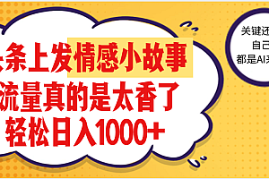 【劲爆】在头条做情感二创小故事,收益暴增,昨天收益1500+