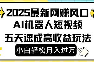 2025最新网赚变现风口,Ai 机器人短视频,小白轻松月入过万,五天速成高收益玩法