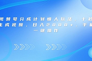 视频号分成计划懒人玩法,十秒生成视频,日入2000+,手机一键操作