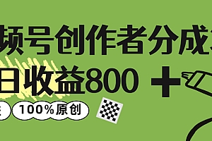 视频号创作者分成 3.0,单日收益 800+100%原创视频高收益,