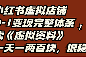 小红书虚拟店铺0-1变现完整体系,虚拟资料,一天一两百块,很稳定
