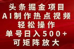 头条掘金项目,AI制作热点视频,轻松操作,单号日入500+,可矩阵放大