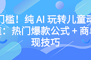 零门槛!纯 AI 玩转儿童动漫赛道:热门爆款公式 + 商单变现技巧