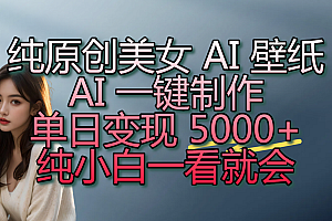 纯原创美女 AI 壁纸玩法,AI 一键制作,单日变现 5000+,纯小白一看就会