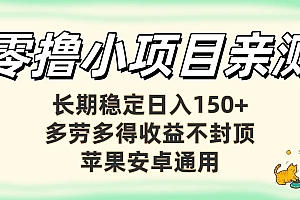 零撸小项目亲测:长期稳定日入150+,多劳多得收益不封顶,苹果安卓通用