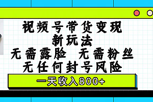 视频号带货变现新玩法,无需露脸,无需粉丝,无任何封号风险,一天收入800+