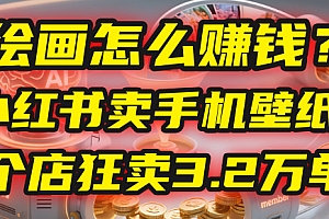 AI绘画怎么赚钱?2025年“手机壁纸”项目:0成本,1个店狂卖3.2万单!(小红书)