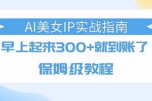 AI美女IP实战指南,早上起来300+就到账了,保姆级教程