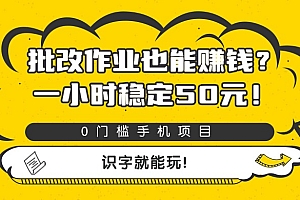 批改作业也能赚钱?0门槛手机项目,一小时稳定50元,识字就能玩