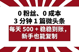 0 粉丝、0 成本,3 分钟 1 篇微头条,每天 500 + 稳稳到账,新手也能复制!