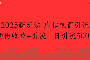 2025新玩法,虚拟电商引流,两份收益+引流 日引流500+