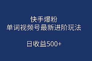 快手爆粉,单词视频号最新进阶玩法,日收益500+(教程+素材)