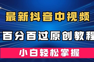 最新抖音中视频百分百过原创教程,深度去重,小白轻松掌握