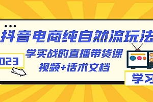 2023抖音电商·纯自然流玩法:学实战的直播带货课,视频+话术文档