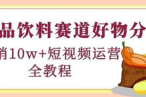 食品饮料赛道好物分享,短视频运营全教程