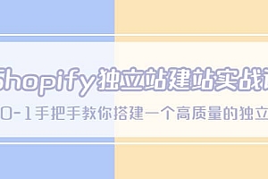Shopify独立站/建站实战课,从0-1手把手教你搭建一个高质量的独立站