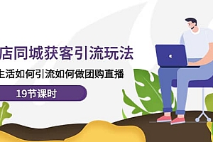 实体店同城获客玩法,本地生活如何做团购直播(19节课时)