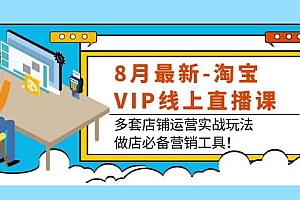 8月最新-淘宝VIP线上直播课:多套店铺运营实战玩法,做店必备营销工具