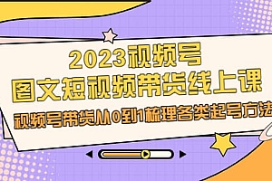 2023视频号-图文短视频带货线上课,视频号带货从0到1梳理各类起号方法
