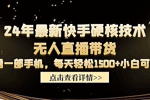 24年最新快手硬核技术无人直播带货,只需一部手机 每天轻松1500+小白可操作