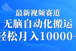 最新视频赛道 无脑自动化搬运 轻松月入10000+