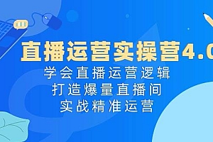 直播运营实操营4.0:学会直播运营逻辑,打造爆量直播间,实战精准运营