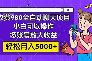 收费980的全自动聊天玩法,小白可以操作,多账号放大收益,轻松月入5000+