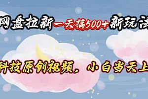 网盘拉新一天搞500新玩法,Ai科技原创视频,小白当天上手