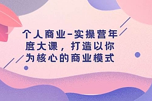个人商业-实操营年度大课,打造以你为核心的商业模式(29节课)