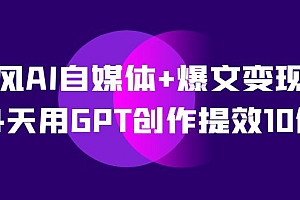 AI自媒体+爆文变现营,14天用GPT创作提效10倍(12节课)