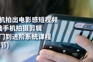 用手机拍出电影感短视频,0基础手机拍摄剪辑,从入门到进阶系统课程(125节)