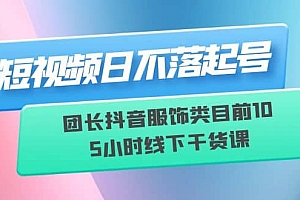 短视频日不落起号【6月11线下课】团长抖音服饰类目前10 5小时线下干货课