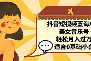 抖音短视频蓝海项目,美女音乐号,轻松月入过万 适合小白(教程+100G素材)