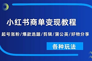 小红书商单变现教程:起号涨粉/爆款选题/剪辑/蒲公英/好物分享/各种玩法