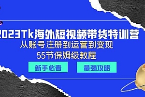 2023Tk海外-短视频带货特训营:从账号注册到运营到变现-55节保姆级教程